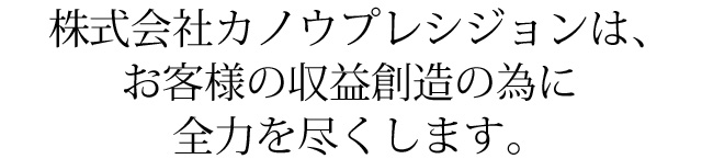 株式会社カノウプレシジョンは、お客様の収益創造の為に全力を尽くします。