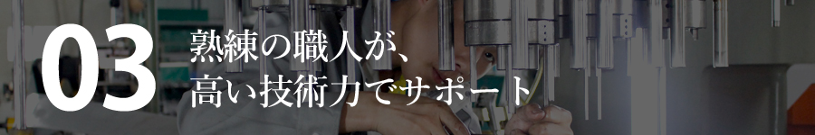 熟練の職人が、高い技術力でサポート