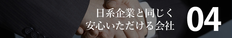 日系企業と同じく安心いただける会社